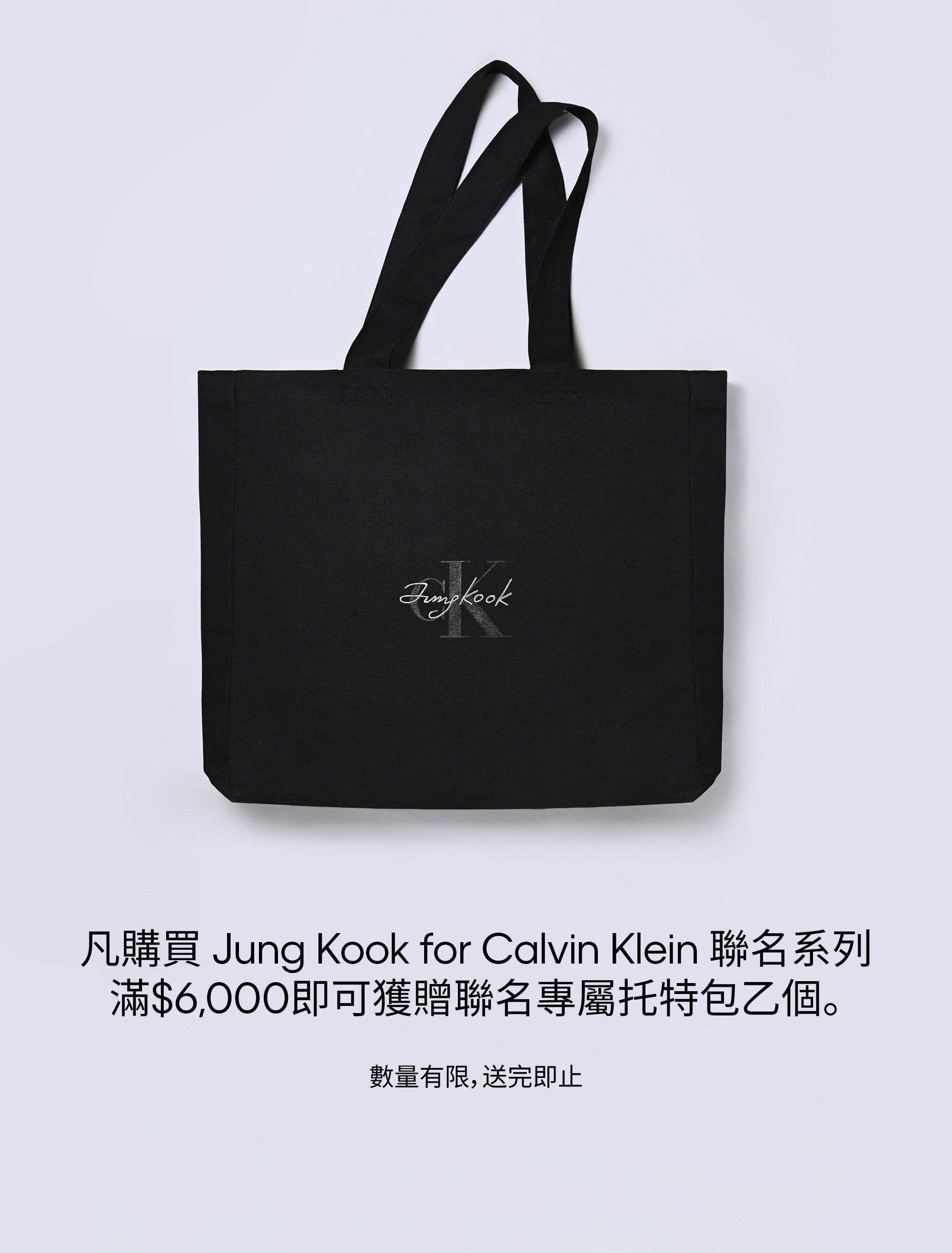 凡購買 Jung Kook for Calvin Klein 聯名系列滿 $6,000即可獲贈聯名專屬托特包乙個。